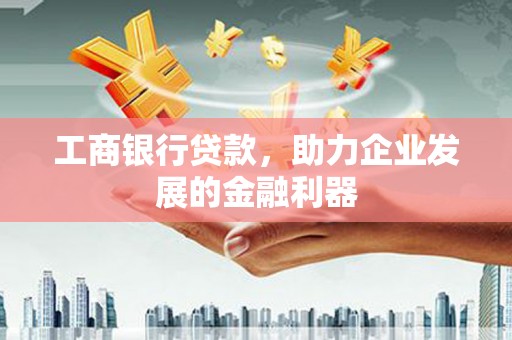 通州工商银行贷款，助力企业发展的金融利器