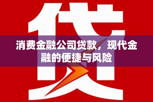 通州消费金融公司贷款，现代金融的便捷与风险
