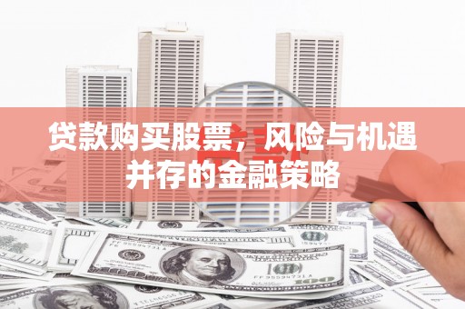 通州贷款购买股票，风险与机遇并存的金融策略