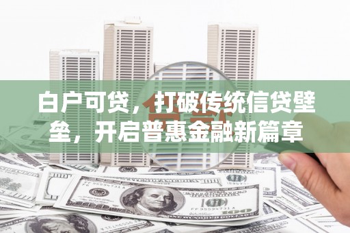 通州白户可贷，打破传统信贷壁垒，开启普惠金融新篇章