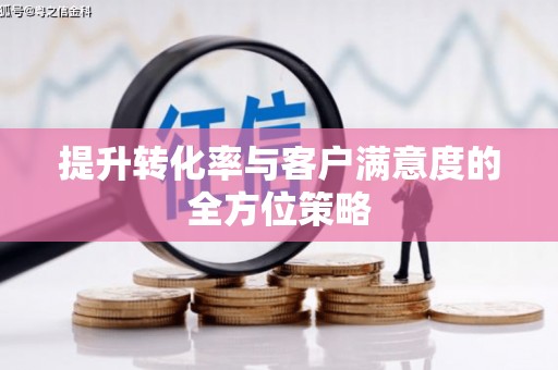 通州提升转化率与客户满意度的全方位策略