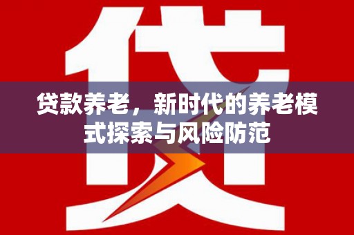 通州贷款养老，新时代的养老模式探索与风险防范