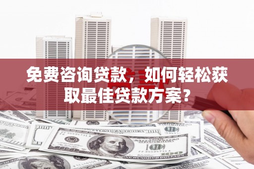 通州免费咨询贷款，如何轻松获取最佳贷款方案？